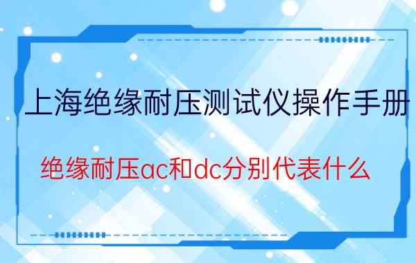 上海绝缘耐压测试仪操作手册 绝缘耐压ac和dc分别代表什么？